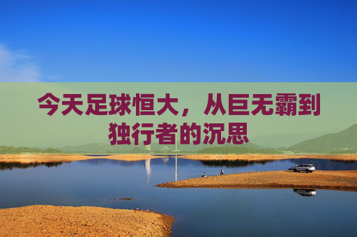 今天足球恒大,从巨无霸到独行者的沉思