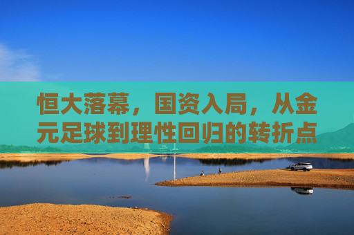 恒大落幕,国资入局,从金元足球到理性回归的转折点