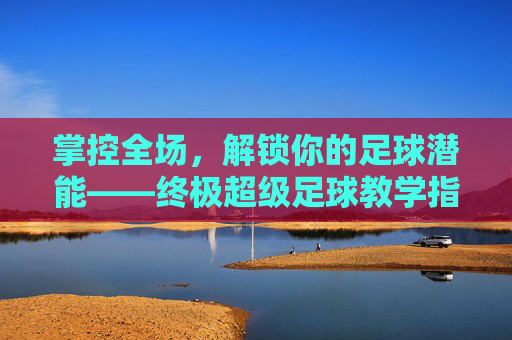 掌控全场，解锁你的足球潜能——终极超级足球教学指南