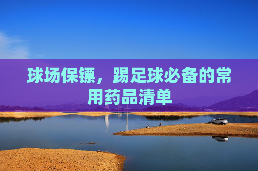 球场保镖，踢足球必备的常用药品清单