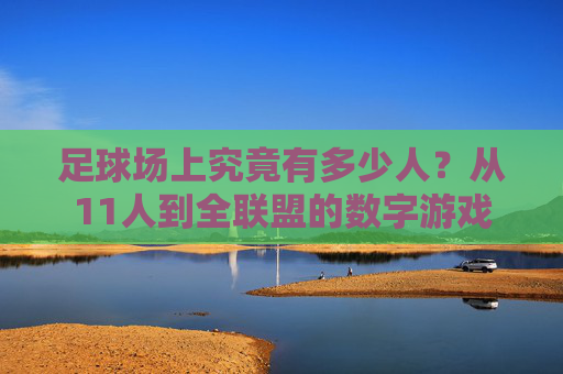 足球场上究竟有多少人?从11人到全联盟的数字游戏
