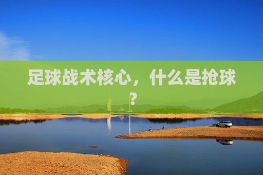 足球战术核心,什么是抢球?