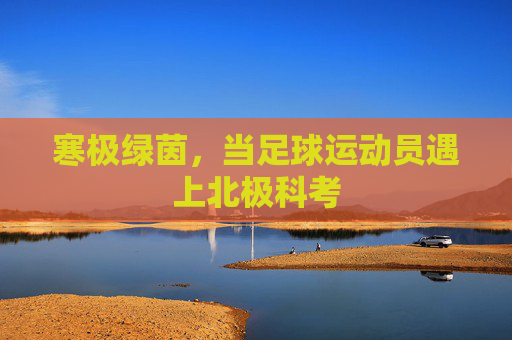 寒极绿茵，当足球运动员遇上北极科考