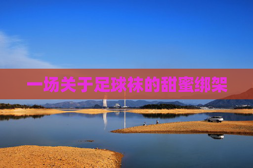 一场关于足球袜的甜蜜绑架