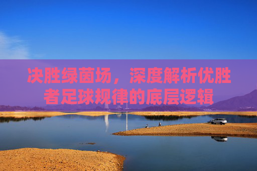 决胜绿茵场,深度解析优胜者足球规律的底层逻辑