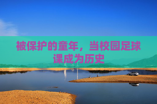被保护的童年,当校园足球课成为历史