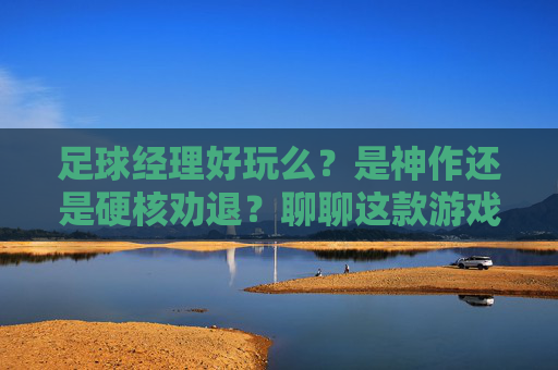 足球经理好玩么?是神作还是硬核劝退?聊聊这款游戏的独特魅力