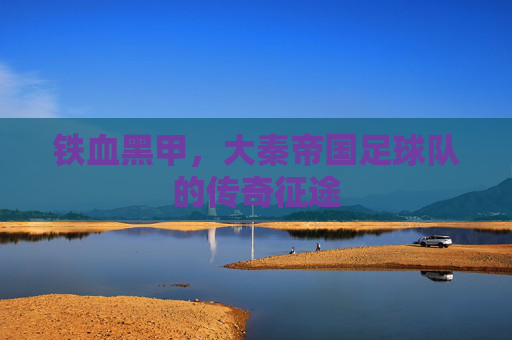 铁血黑甲,大秦帝国足球队的传奇征途