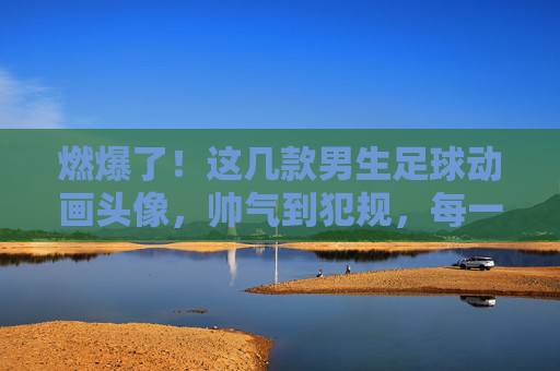 燃爆了！这几款男生足球动画头像，帅气到犯规，每一个都是心头好