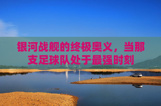 银河战舰的终极奥义,当那支足球队处于最强时刻