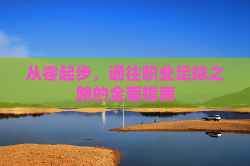 从零起步，通往职业足球之路的全面指南