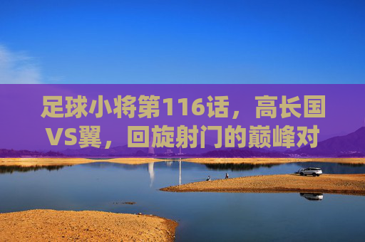足球小将第116话,高长国VS翼,回旋射门的巅峰对决