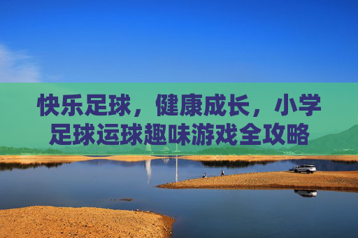 快乐足球,健康成长,小学足球运球趣味游戏全攻略