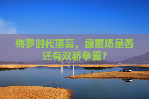 梅罗时代落幕，绿茵场是否还有双骄争霸？