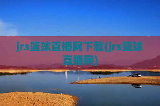 jrs篮球直播网下载(jrs篮球直播网)