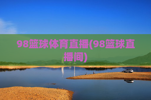 98篮球体育直播(98篮球直播间)
