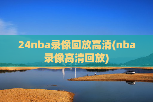 24nba录像回放高清(nba录像高清回放)