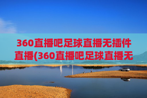 360直播吧足球直播无插件直播(360直播吧足球直播无插件直播cct 5)(1)