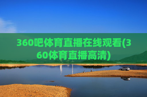 360吧体育直播在线观看(360体育直播高清)