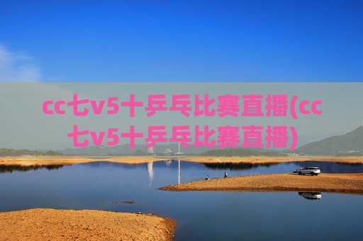 cc七v5十乒乓比赛直播(cc七v5十乒乓比赛直播)