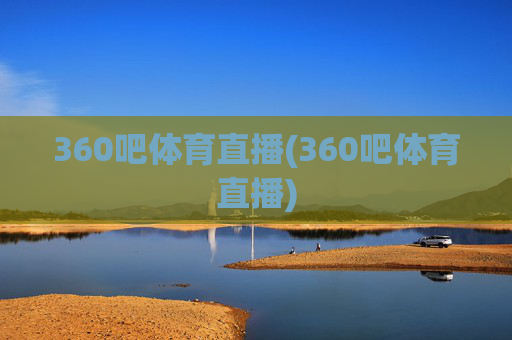360吧体育直播(360吧体育直播)