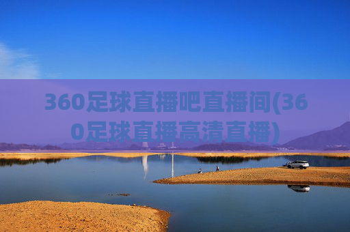 360足球直播吧直播间(360足球直播高清直播)