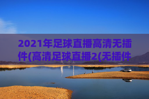 2021年足球直播高清无插件(高清足球直播2(无插件))(1)