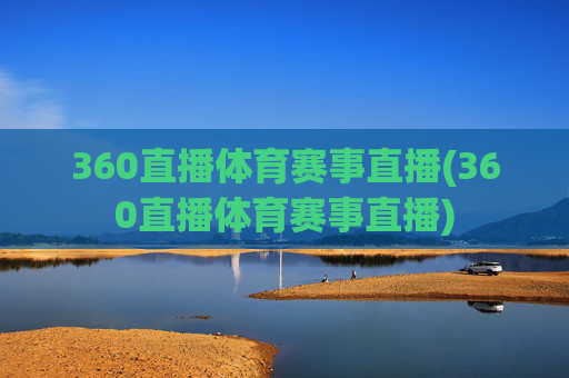360直播体育赛事直播(360直播体育赛事直播)