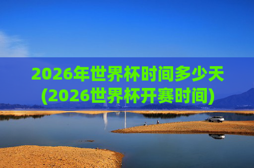 2026年世界杯时间多少天(2026世界杯开赛时间)