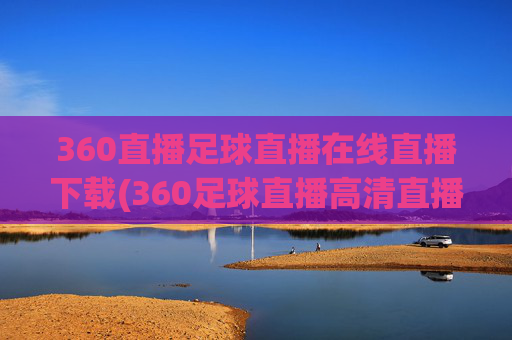 360直播足球直播在线直播下载(360足球直播高清直播)