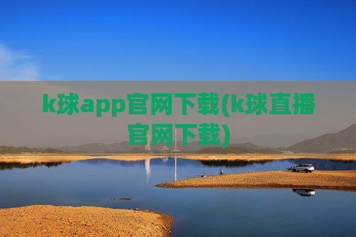 k球app官网下载(k球直播官网下载)
