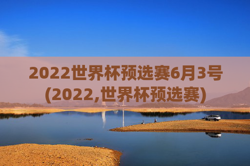 2022世界杯预选赛6月3号(2022,世界杯预选赛)