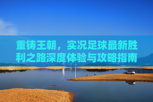 重铸王朝，实况足球最新胜利之路深度体验与攻略指南