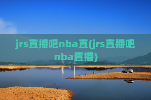 jrs直播吧nba直(jrs直播吧nba直播)