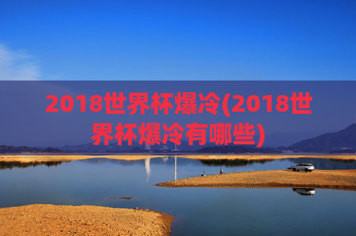 2018世界杯爆冷(2018世界杯爆冷有哪些)