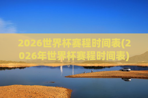 2026世界杯赛程时间表(2026年世界杯赛程时间表)