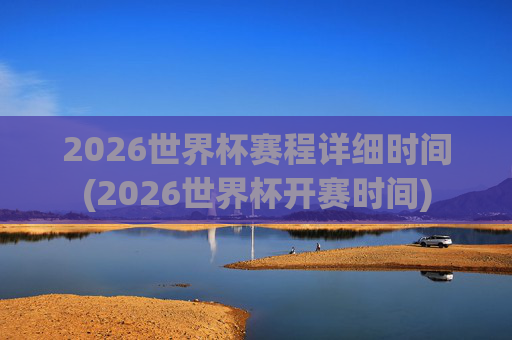 2026世界杯赛程详细时间(2026世界杯开赛时间)
