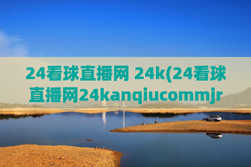 24看球直播网 24k(24看球直播网24kanqiucommjrs)