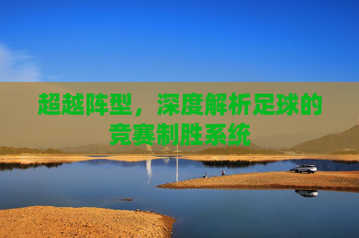 超越阵型,深度解析足球的竞赛制胜系统