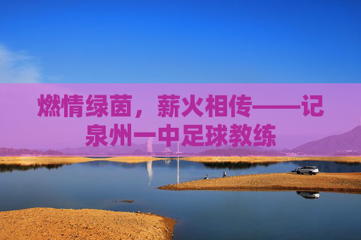 燃情绿茵,薪火相传——记泉州一中足球教练