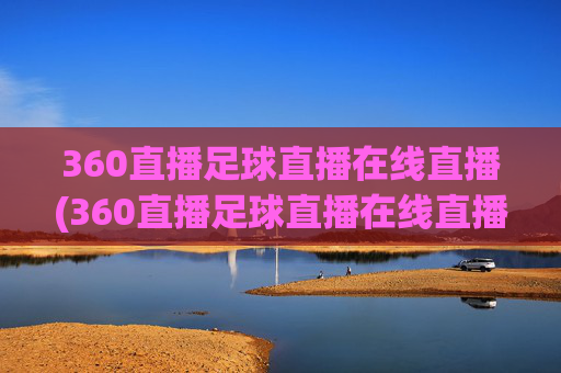360直播足球直播在线直播(360直播足球直播在线直播直播吧)