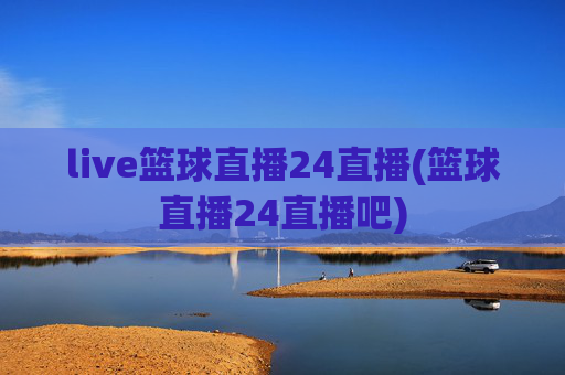 live篮球直播24直播(篮球直播24直播吧)