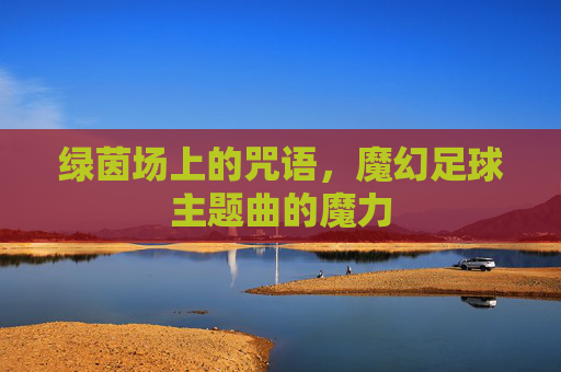 绿茵场上的咒语,魔幻足球主题曲的魔力