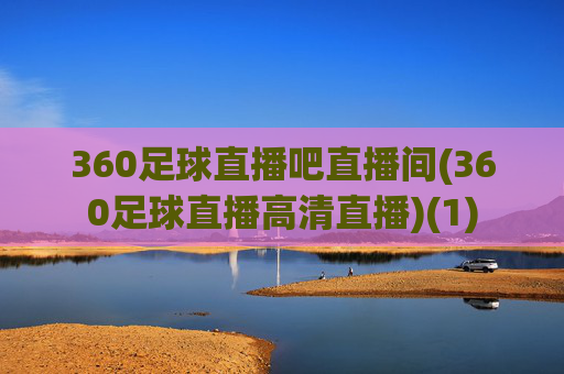 360足球直播吧直播间(360足球直播高清直播)(1)