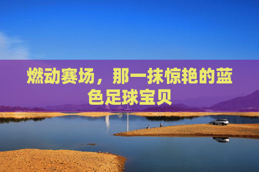 燃动赛场，那一抹惊艳的蓝色足球宝贝