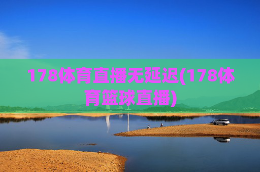178体育直播无延迟(178体育篮球直播)