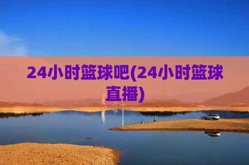 24小时篮球吧(24小时篮球直播)