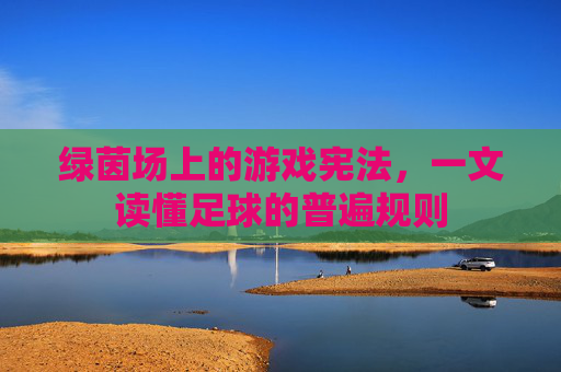 绿茵场上的游戏宪法,一文读懂足球的普遍规则