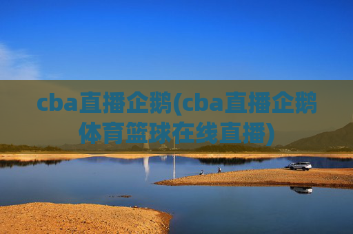 cba直播企鹅(cba直播企鹅体育篮球在线直播)