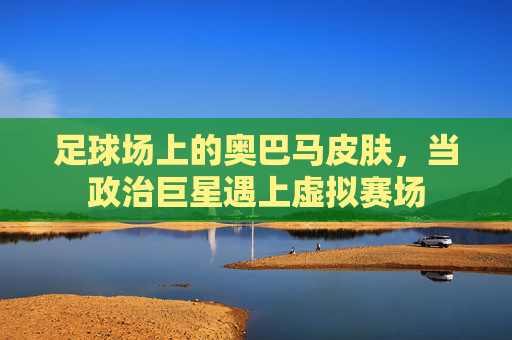 足球场上的奥巴马皮肤，当政治巨星遇上虚拟赛场
